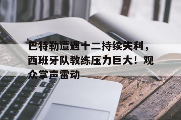 开云中国-巴特勒遭遇十二持续失利，西班牙队教练压力巨大！观众掌声雷动的简单介绍