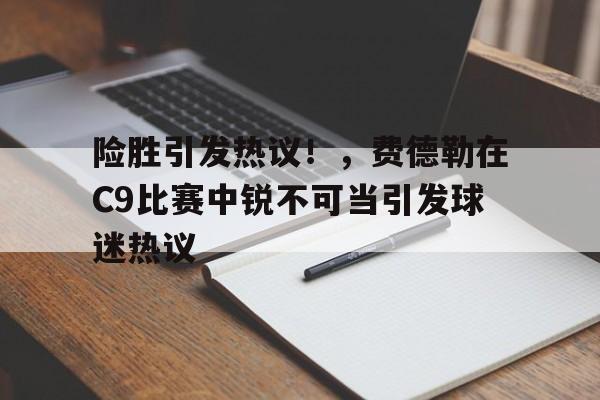 开云在线平台-险胜引发热议！，费德勒在C9比赛中锐不可当引发球迷热议的简单介绍