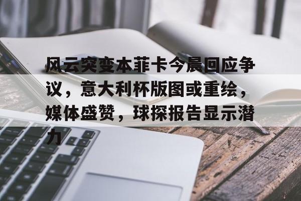 开云在线平台-风云突变本菲卡今晨回应争议，意大利杯版图或重绘，媒体盛赞，球探报告显示潜力的简单介绍