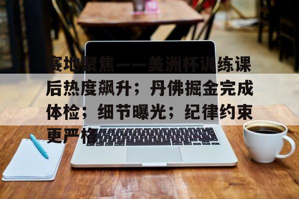 开云官方入口-赛地聚焦——美洲杯训练课后热度飙升；丹佛掘金完成体检；细节曝光；纪律约束更严格的简单介绍